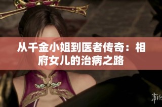 从千金小姐到医者传奇：相府女儿的治病之路