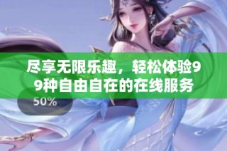 尽享无限乐趣，轻松体验99种自由自在的在线服务