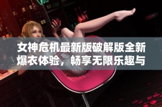 女神危机最新版破解版全新爆衣体验，畅享无限乐趣与挑战