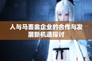 人与马畜禽企业的合作与发展新机遇探讨