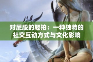 对屁股的轻拍：一种独特的社交互动方式与文化影响