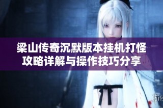 梁山传奇沉默版本挂机打怪攻略详解与操作技巧分享