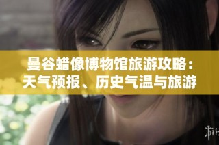 曼谷蜡像博物馆旅游攻略：天气预报、历史气温与旅游指数详解