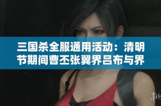 三国杀全服通用活动：清明节期间曹丕张翼界吕布与界貂蝉联动玩法揭秘
