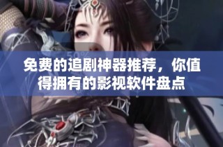 免费的追剧神器推荐，你值得拥有的影视软件盘点