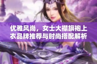 优雅风尚，女士大襟旗袍上衣品牌推荐与时尚搭配解析