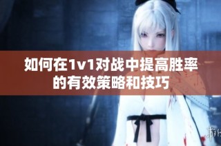 如何在1v1对战中提高胜率的有效策略和技巧