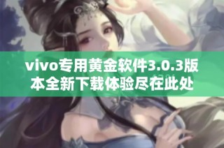 vivo专用黄金软件3.0.3版本全新下载体验尽在此处