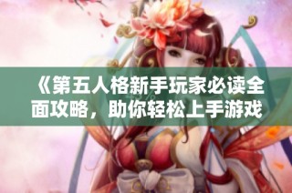 《第五人格新手玩家必读全面攻略，助你轻松上手游戏技巧和玩法》