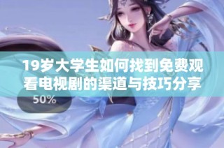 19岁大学生如何找到免费观看电视剧的渠道与技巧分享