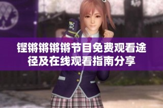 铿锵锵锵锵节目免费观看途径及在线观看指南分享