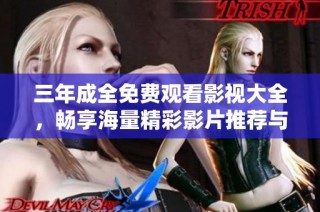 三年成全免费观看影视大全，畅享海量精彩影片推荐与分享