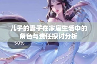 儿子的妻子在家庭生活中的角色与责任探讨分析