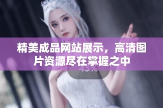 精美成品网站展示，高清图片资源尽在掌握之中