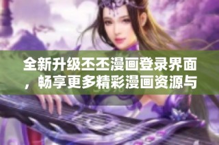全新升级丕丕漫画登录界面，畅享更多精彩漫画资源与体验
