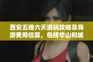 西安五晚六天游玩攻略及导游费用估算，包括华山和城市景点的开销分析