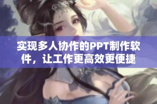 实现多人协作的PPT制作软件，让工作更高效更便捷