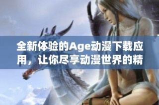 全新体验的Age动漫下载应用，让你尽享动漫世界的精彩