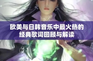 欧美与日韩音乐中最火热的经典歌词回顾与解读