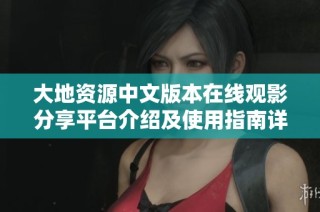 大地资源中文版本在线观影分享平台介绍及使用指南详解
