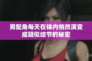男配角每天在体内悄然演变成疑似结节的秘密