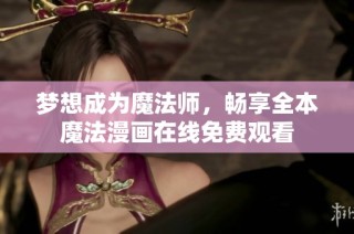 梦想成为魔法师，畅享全本魔法漫画在线免费观看