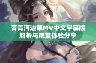 青青河边草MV中文字幕版解析与观赏体验分享