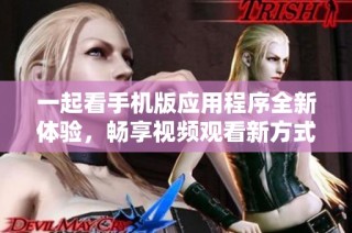 一起看手机版应用程序全新体验，畅享视频观看新方式