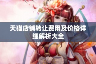 天猫店铺转让费用及价格详细解析大全