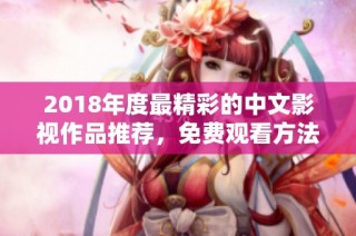 2018年度最精彩的中文影视作品推荐，免费观看方法揭秘