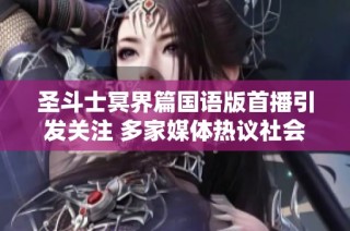 圣斗士冥界篇国语版首播引发关注 多家媒体热议社会影响与文化价值