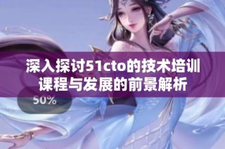 深入探讨51cto的技术培训课程与发展的前景解析