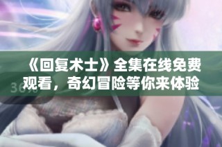 《回复术士》全集在线免费观看，奇幻冒险等你来体验