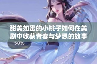 甜美如蜜的小桃子如何在美剧中收获青春与梦想的故事