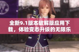 全新9.1版本破解版应用下载，体验变态升级的无限乐趣