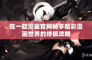 在一耽漫画官网畅享精彩漫画世界的终极攻略