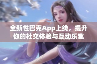 全新性巴克App上线，提升你的社交体验与互动乐趣
