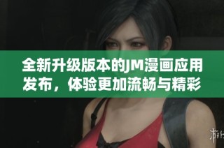 全新升级版本的JM漫画应用发布，体验更加流畅与精彩