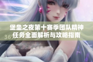 堡垒之夜第十赛季团队精神任务全面解析与攻略指南