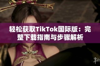 轻松获取TikTok国际版：完整下载指南与步骤解析