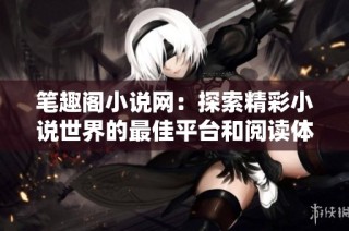 笔趣阁小说网：探索精彩小说世界的最佳平台和阅读体验