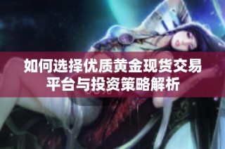 如何选择优质黄金现货交易平台与投资策略解析