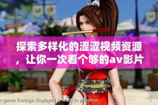 探索多样化的涩涩视频资源，让你一次看个够的av影片推荐