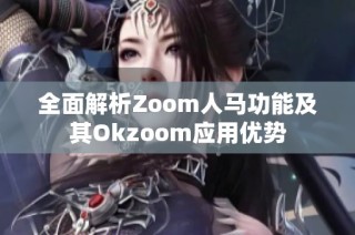 全面解析Zoom人马功能及其Okzoom应用优势