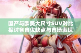 国产与欧美大尺寸SUV对比探讨各自优缺点与市场表现