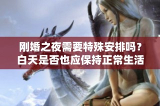 刚婚之夜需要特殊安排吗？白天是否也应保持正常生活节奏？