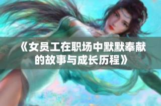 《女员工在职场中默默奉献的故事与成长历程》