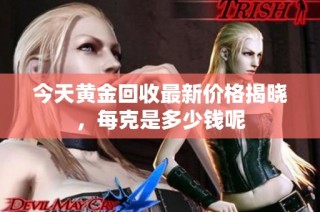 今天黄金回收最新价格揭晓，每克是多少钱呢