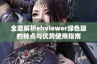 全面解析ehviewer绿色版的特点与优势使用指南