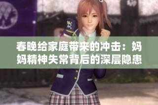 春晚给家庭带来的冲击：妈妈精神失常背后的深层隐患和思考